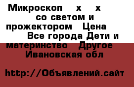 Микроскоп 100х-750х zoom, со светом и прожектором › Цена ­ 1 990 - Все города Дети и материнство » Другое   . Ивановская обл.